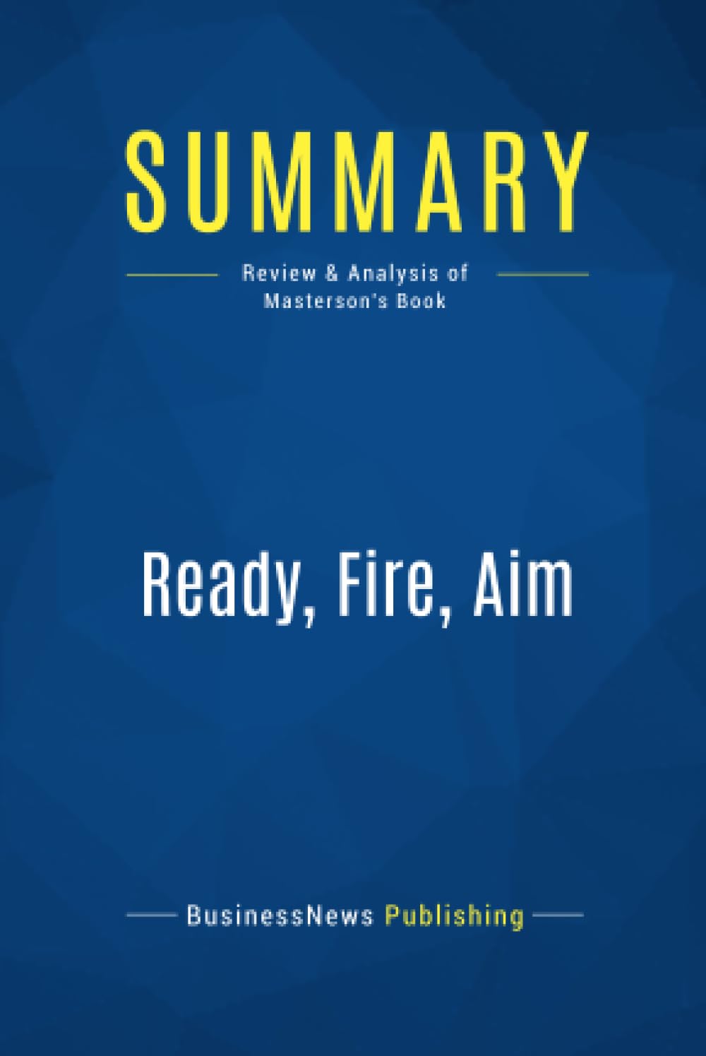 Summary: Ready, Fire, Aim: Review and Analysis of Masterson's Book