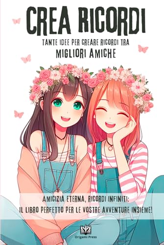 Crea Ricordi Tante idee per creare ricordi tra Migliori Amiche: Un Viaggio di Complicità per Migliori Amiche. Rafforza Legami e Celebra l'Amicizia con ... e Momenti Indimenticabili. (Italian Edition)
