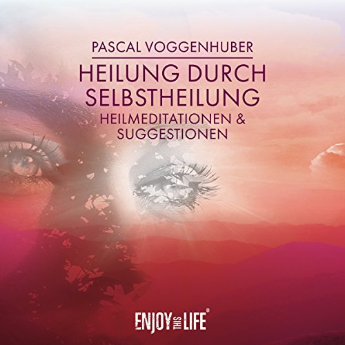 Heilung durch Selbstheilung: Heilmeditationen und Suggestionen