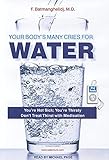 Your Body's Many Cries for Water: You're Not Sick; You're Thirsty Don't Treat Thirst With Medication