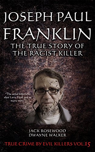 Joseph Paul Franklin: The True Story of The Racist Killer: Historical Serial Killers and Murderers (True Crime by Evil Killers Book 15)