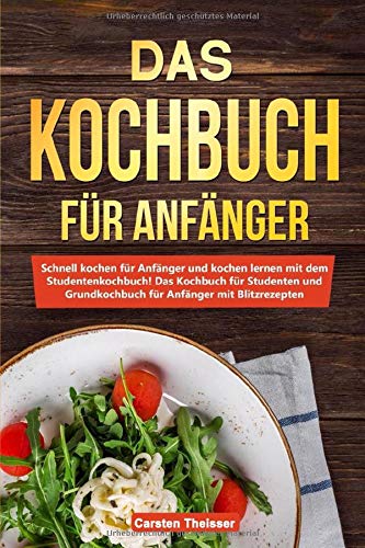 Das Kochbuch für Anfänger: Schnell kochen für Anfänger und kochen...