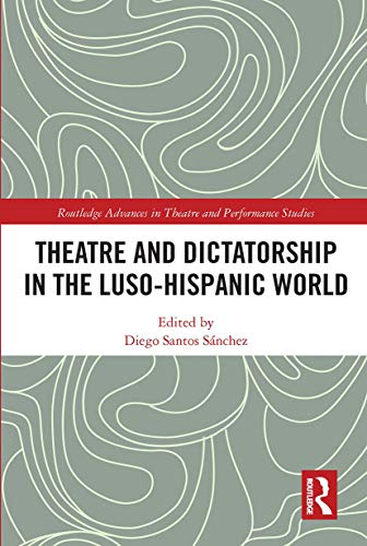Theatre and Dictatorship in the Luso-Hispanic World (Routledge Advances in Theatre & Performance...