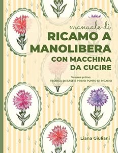 Ricamo a manolibera con macchina da cucire: Volume primo:Tecnica di base e primo punto di ricamo