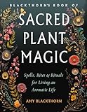 Blackthorn's Book of Sacred Plant Magic: Spells, Rites, and Rituals for Living an Aromatic Life