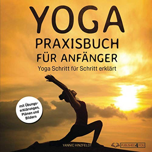 Yoga Praxisbuch für Anfänger: Yoga Schritt für Schritt erklärt (mit Übungserklärungen, Plänen und Bildern)