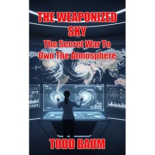The Weaponized Sky: The Secret War To Own The Atmosphere Audiobook By Todd Baum cover art