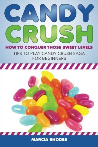 Candy Crush: How to Conquer Those Sweet Levels: Tips to Play Candy Crush Saga for Beginners