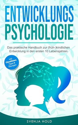 Entwicklungspsychologie: Das praktische Handbuch zur (früh-)kindlichen Entwicklung in den ersten 10 Lebensjahren