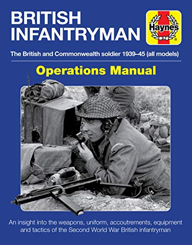British Infantryman Operations Manual: The British and Commonwealth soldier 1939-1945 (all models) - An insight into the weapons, uniform, ... of the Second World War British infantryman