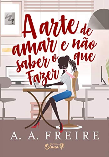 A arte de amar e não saber o que fazer por [A.A. FREIRE]