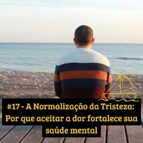『#17 - A Normalização da Tristeza: Por que aceitar a dor fortalece sua saúde mental』のカバーアート