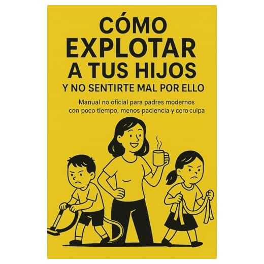 GUÍA (de humor): “Cómo Explotar a Tus Hijos y No Sentirte Mal por Ello”: Manual no oficial para padres modernos con poco tiempo, menos paciencia y cero culpa. (Spanish Edition)
