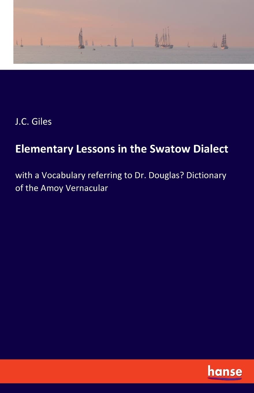 Elementary Lessons in the Swatow Dialect: with a Vocabulary referring to Dr. Douglas' Dictionary of the Amoy Vernacular