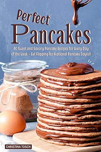 Perfect Pancakes: 40 Sweet and Savory Pancake Recipes for Every Day of the Week - Get Flipping for National Pancake Day(s)! Kindle Edition