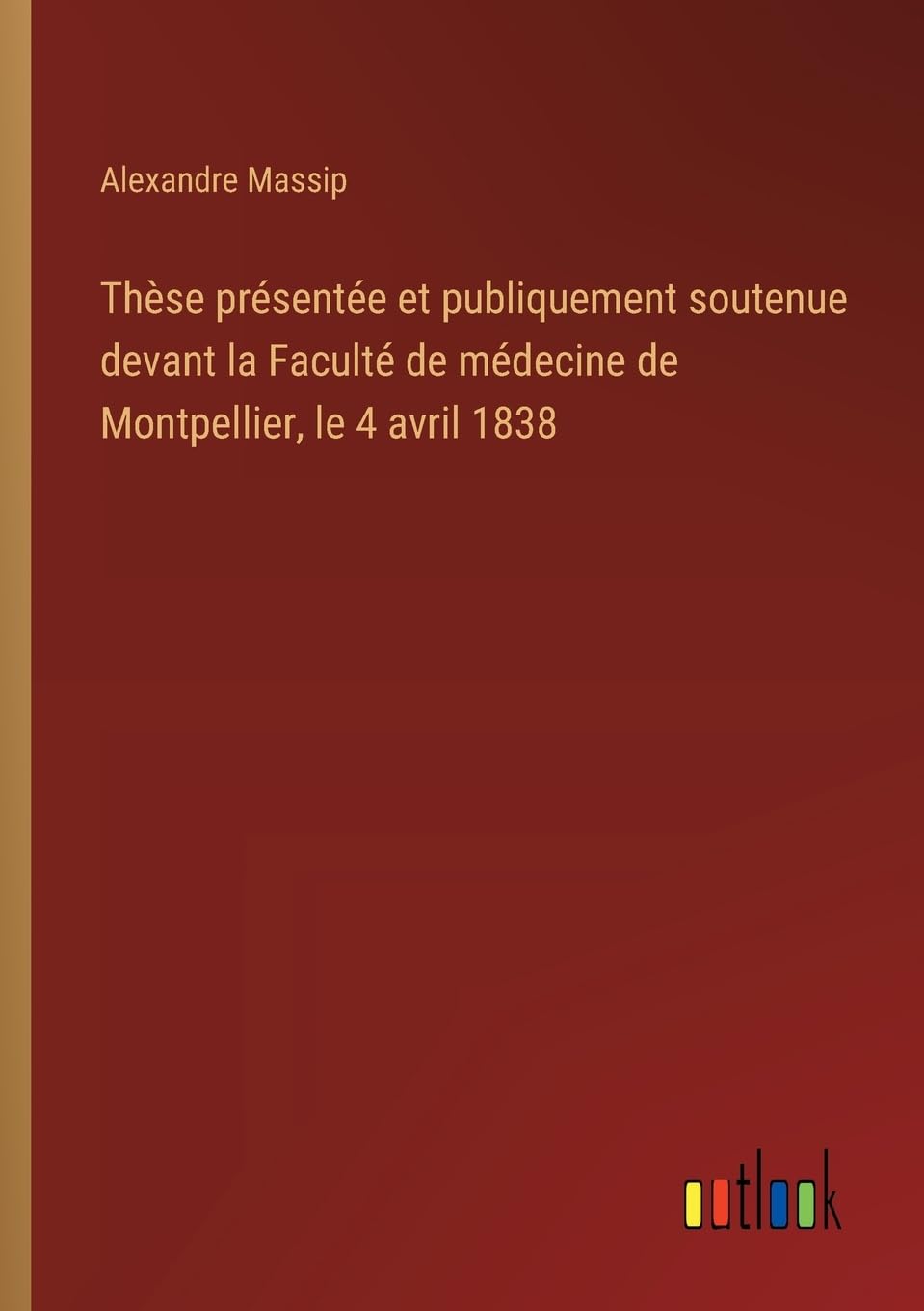 Thèse présentée et publiquement soutenue devant la Faculté de médecine de Montpellier, le 4 avril 1838