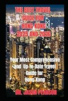 THE BEST TRAVEL GUIDE TO HONG KONG FOR 2025 AND 2026: "Your Most Comprehensive and Up-to-Date Travel Guide for Hong Kong" B0F66GDLM1 Book Cover