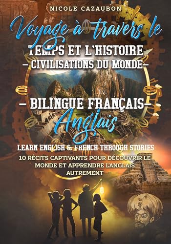 Voyage à travers le Temps et l’Histoire – Civilisations du Monde: Bilingue Français–Anglais | Learn English & French Through Stories (LEARN FRENCH THROUGH STORIES t. 3) (French Edition)