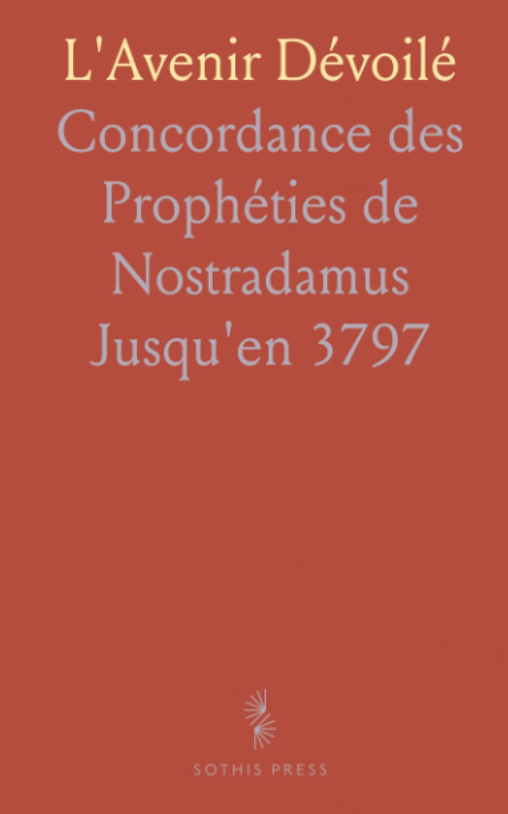 L'Avenir Dévoilé: Concordance des Prophéties de Nostradamus Jusqu'en 3797