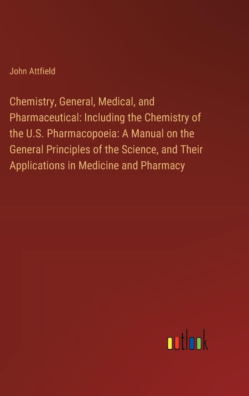 Chemistry, General, Medical, and Pharmaceutical: Including the Chemistry of the U.S. Pharmacopoeia: A Manual on the General Principles of the Science, and Their Applications in Medicine and Pharmacy