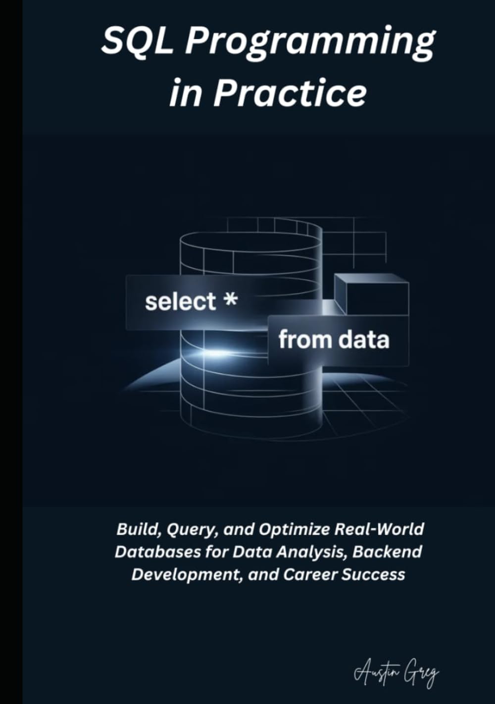 SQL Programming in Practice: Build, Query, and Optimize Real-World Databases for Data Analysis, Backend Development, and Career Success