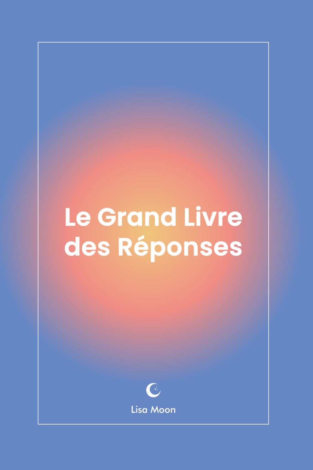 Le Grand Livre des Réponses: Obtenez une réponse claire à vos questions en quelques secondes