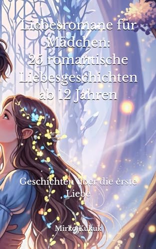 Liebesromane für Mädchen: 25 romantische Liebesgeschichten ab 12 Jahren: Jugendbuch: Geschichten über die erste Liebe