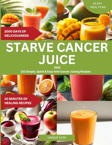 Starve Cancer Juice 2025: 101 Simple, Quick & Easy Anti-Cancer Juicing Recipe (50 mouthwatering...