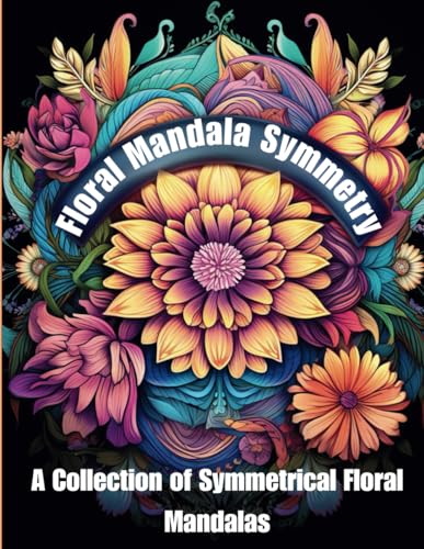 Floral Mandala Symmetry: A Collection of Symmetrical Floral Mandalas: Embrace Tranquility Through the Symmetrical Artistry of Flower Mandalas