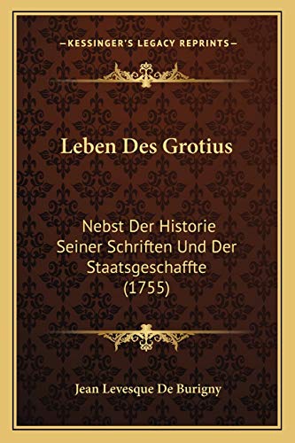Leben Des Grotius: Nebst Der Historie Seiner Schriften Und Der Staatsgeschaffte (1755) (German Edition)