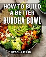 How To Build A Better Buddha Bowl: Nourish Your Body and Soul with Delicious and Wholesome Buddha Bowl Recipes Perfect for Healthy Food Enthusiasts and Wellness Seekers B0CYLVT18L Book Cover