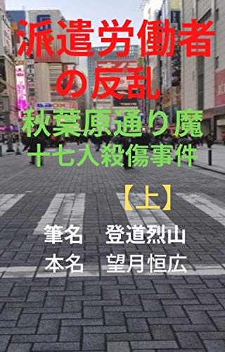 派遣労働者の反乱 秋葉原通り魔十七人殺傷事件 上 筆名 登道烈山 本名 望月恒広 小説 文芸 Kindleストア Amazon