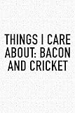 Things I Care About: Bacon And Cricket: A 6x9 Inch Matte Softcover Diary Notebook With 120 Blank Lined Pages And A Funny Sports Fanatic Cover Slogan