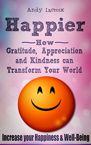 Happier: How Gratitude, Appreciation and Kindness can Transform Your World, a guide on How to Find Happiness