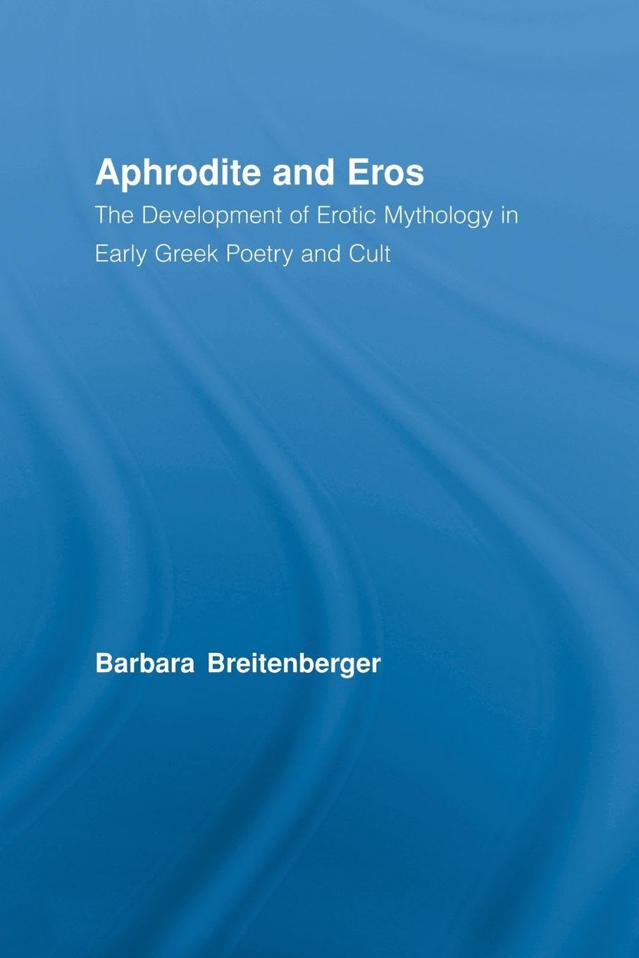 Aphrodite and Eros: The Development of Greek Erotic Mythology (Studies in Classics)