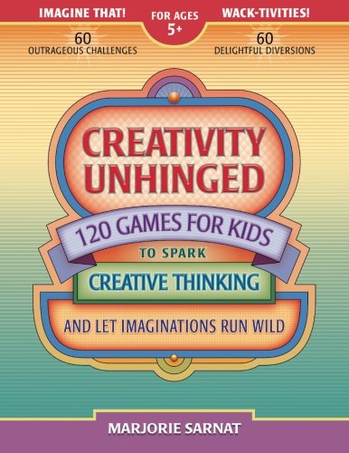 Creativity Unhinged: 120 Games for Kids to Spark Creative Thinking and Let Imaginations Run Wild