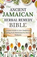 The Ancient Jamaican Herbal Remedy Bible: Ultimate Guide to 100+ Traditional Healing Bush Medicines For Natural Wellness B0DZ75Y54J Book Cover