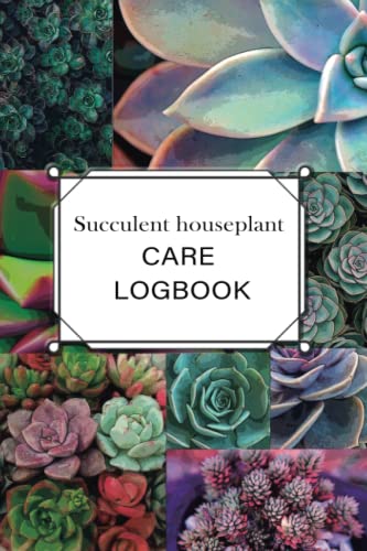 Succulent HousePlant Care Logbook- A planner, log book, and diary for your indoor gardening hobby Beautiful plant themed gift for lovers of succulent: Succulent HousePlant Journal and care logbook