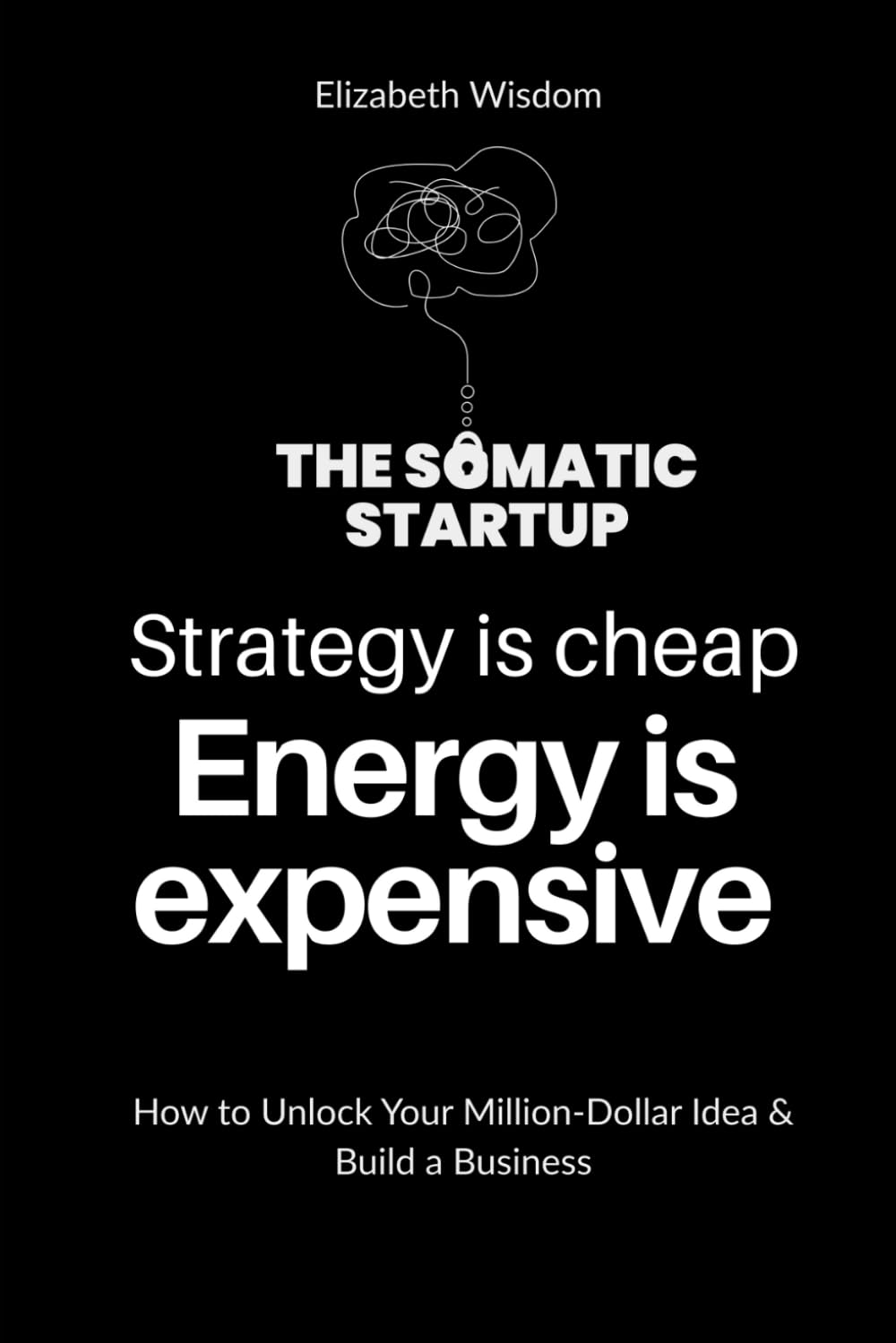 Strategy is cheap. Energy is expensive.: THE SOMATIC STARTUP - How to Unlock Your Million-Dollar Idea & Build a Business Without Burnout