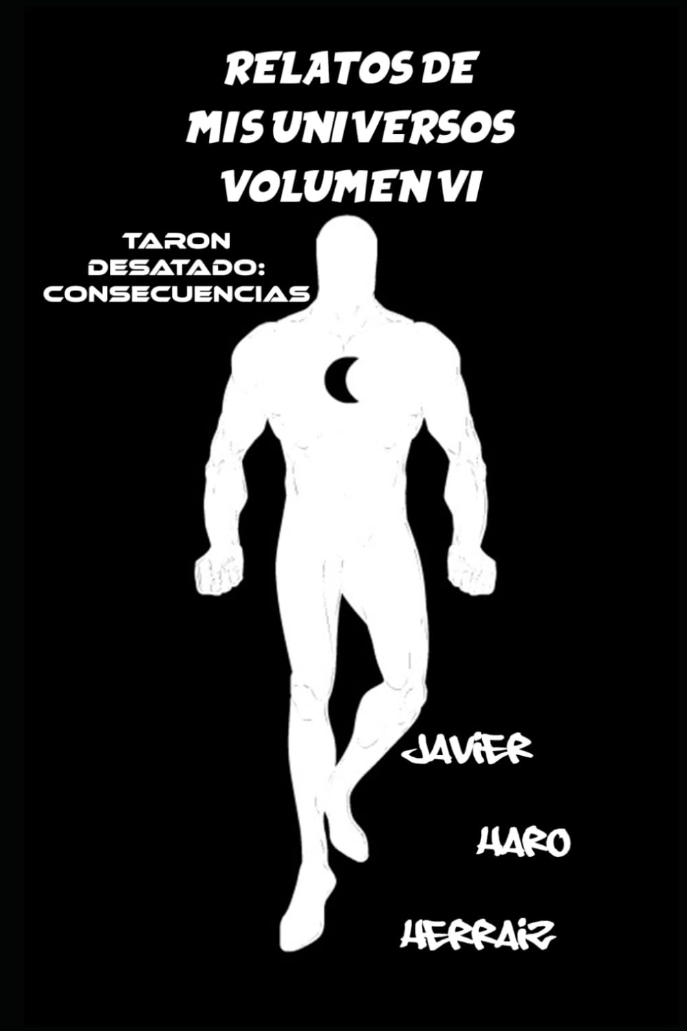 RELATOS DE MIS UNIVERSOS VOLUMEN VI: TARON DESATADO: CONSECUENCIAS: 6