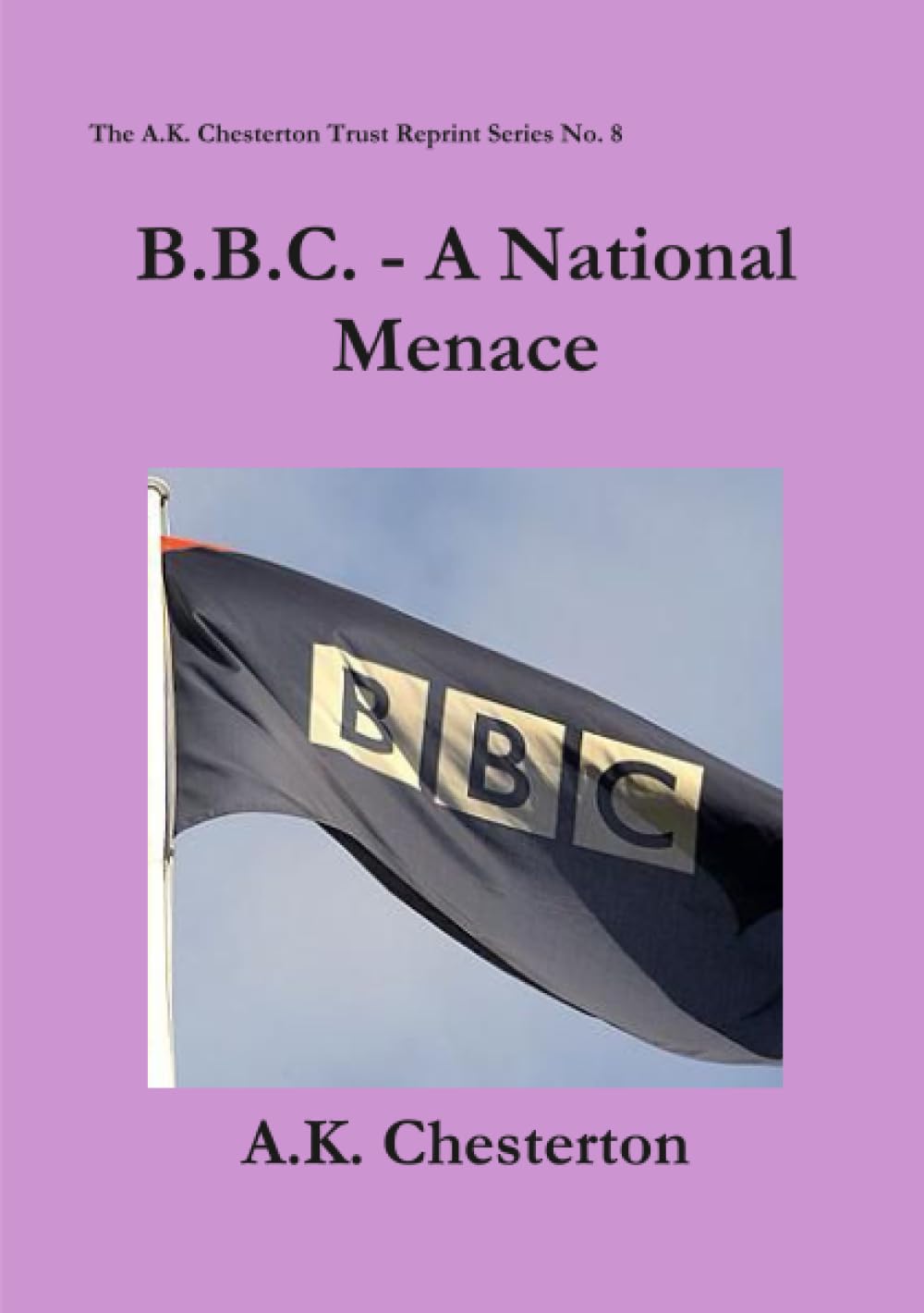 B.B.C. - A National Menace: 8 (The A.K. Chesterton Trust Reprint Series)