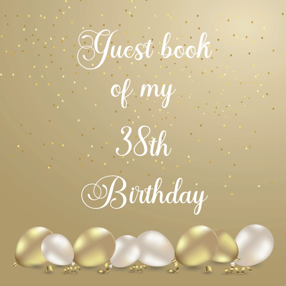 My 38th Birthday Guest book: 38 year old B-day Guests Books, Gifts Tracker, Special Wishes, Birthdays Party And celebration Keepsake Memory.