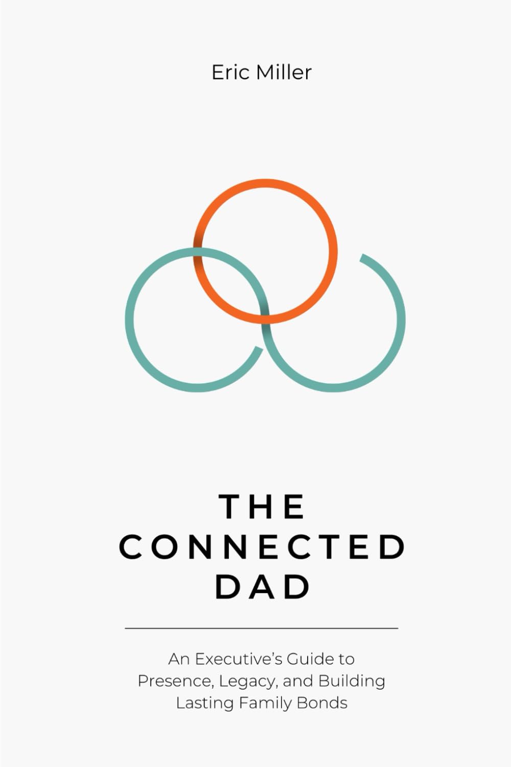 The CONNECTED Dad: An Executive’s Guide to Presence, Legacy, and Building Lasting Family Bonds