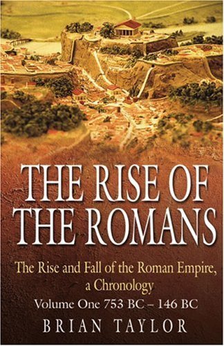 The Rise of the Romans: The Rise and Fall of the Roman Empire, a Chronolgy: Volume One 753 BC–146 BC (1)