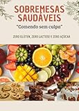 SOBREMESAS SAUDÁVEIS: "Delícias Nutritivas: Sobremesas Saudáveis para Adoçar sua Vida sem Culpa" (Portuguese Edition)