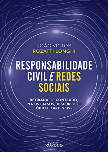 Responsabilidade civil e redes sociais: retirada de conteúdo, perfis falsos, discurso de ódio e fake news
