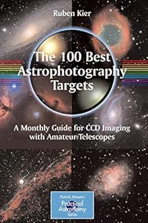 The 100 Best Astrophotography Targets: A Monthly Guide for CCD Imaging with Amateur Telescopes (The Patrick Moore Practical Astronomy Series)