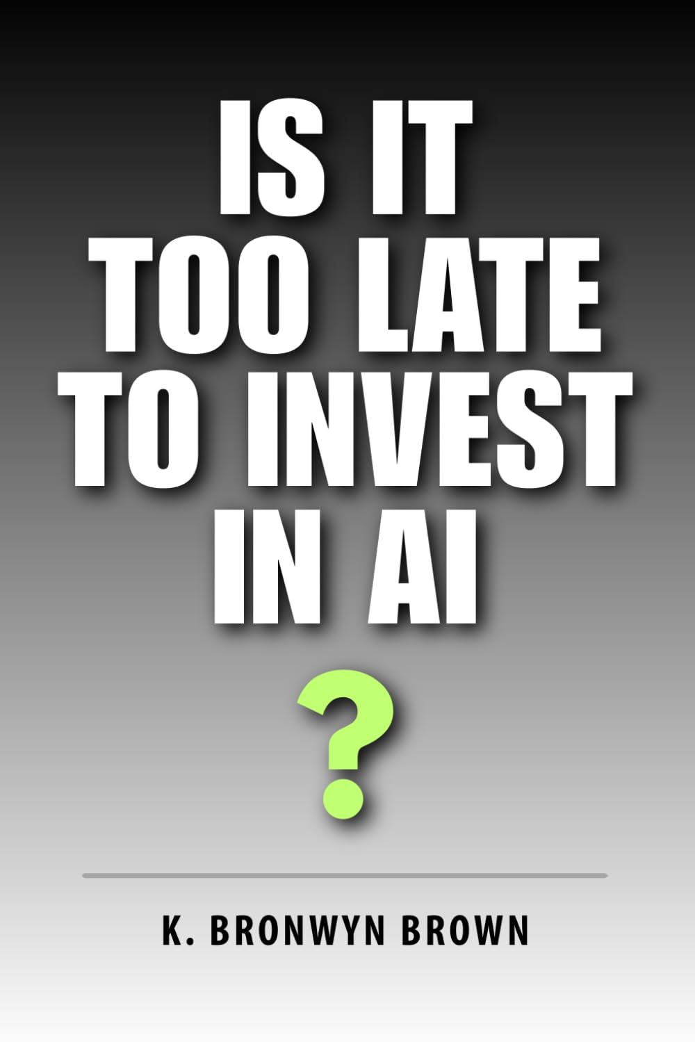 Is It Too Late to Invest in AI?: The Truth About Timing, Risk, and Opportunity in the AI Market: 2 (AI Investing for Beginners)