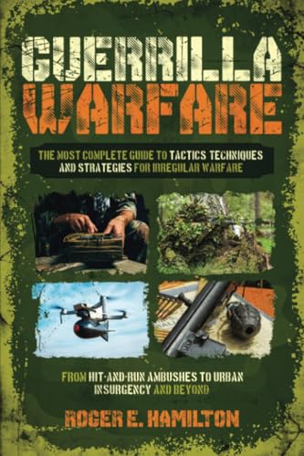 Guerrilla Warfare: The Most Complete Guide to Tactics, Techniques, and Strategies for Irregular Warfare, from Hit-and-Run Ambushes to Urban Insurgency and Beyond