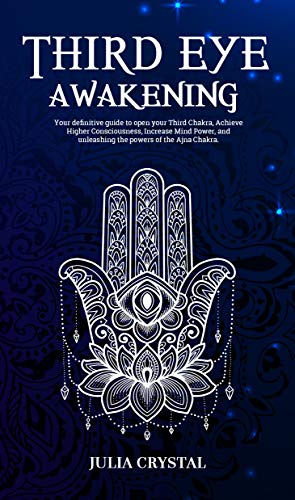 Third Eye Awakening: Your Definitive Guide to Open Your Third Chakra, Achieve Higher Consciousness, Enhance Intuition & Psychic Abilities Through Spiritual & Energy Healing and Increase Mind Power